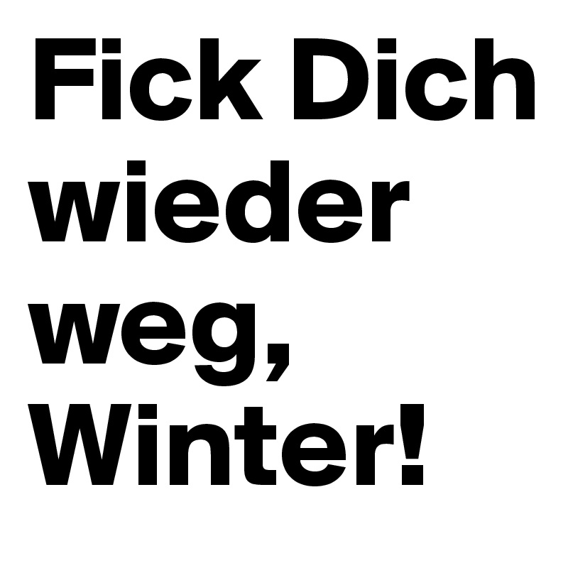 Fick Dich wieder weg, Winter! 