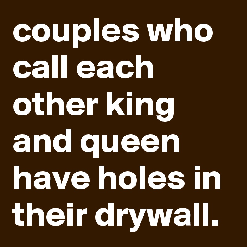 Couples who call each other king and queen have holes in their drywall