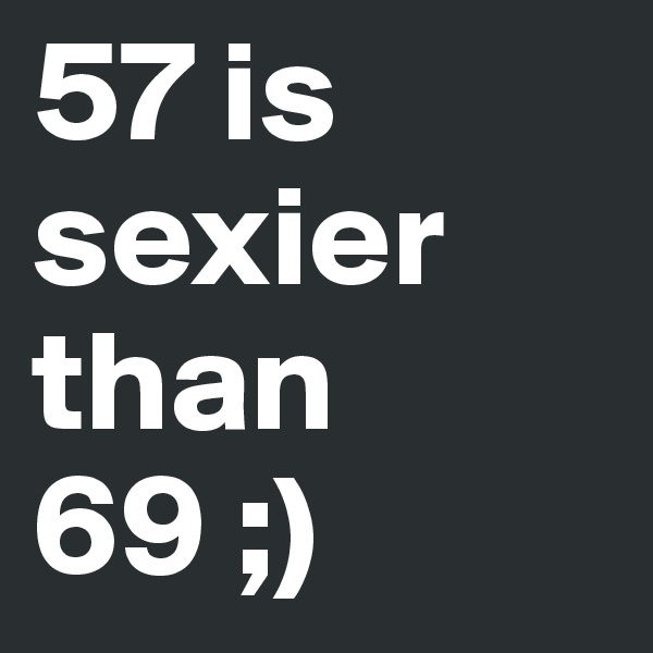 57 is sexier than 69 ;)