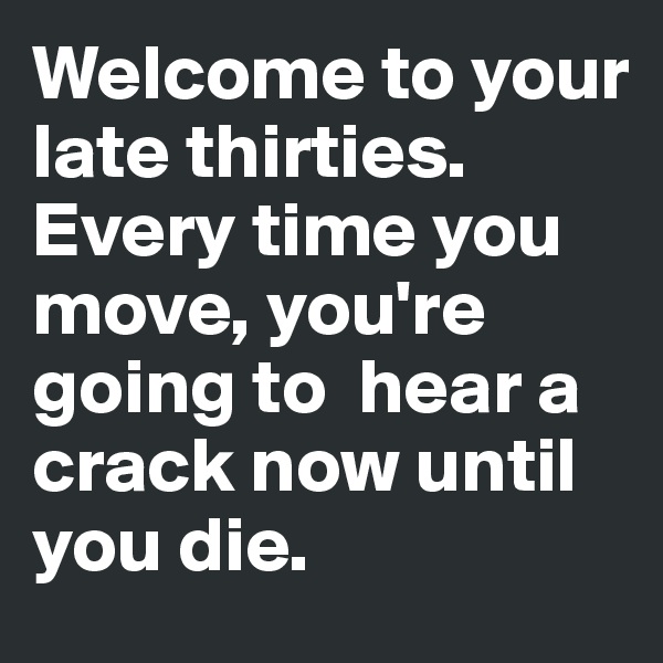 Welcome to your late thirties. 
Every time you move, you're going to  hear a crack now until you die.
