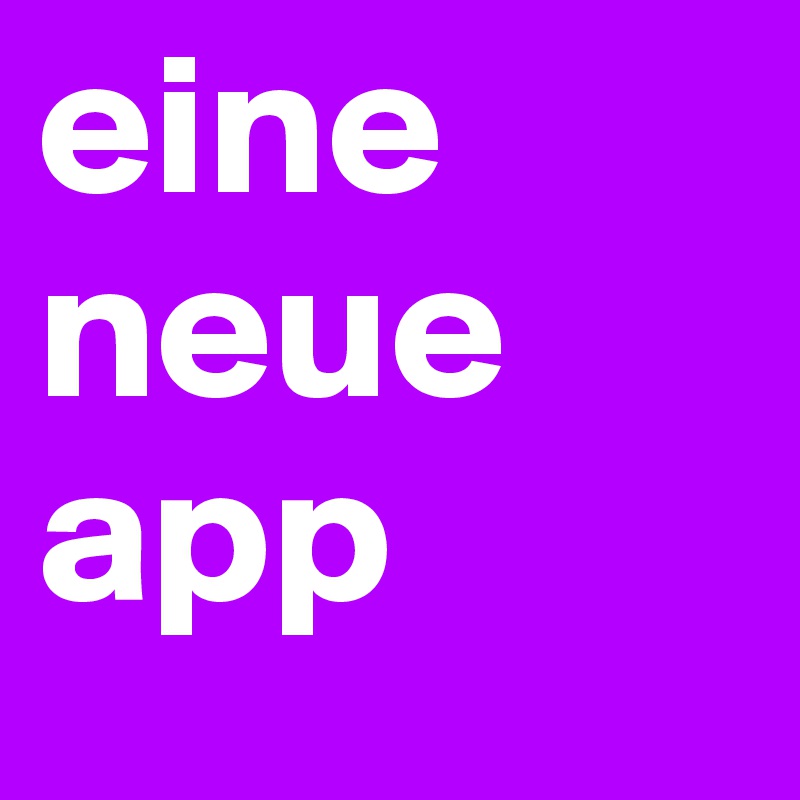 eine neue app