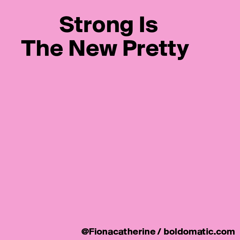           Strong Is
  The New Pretty






