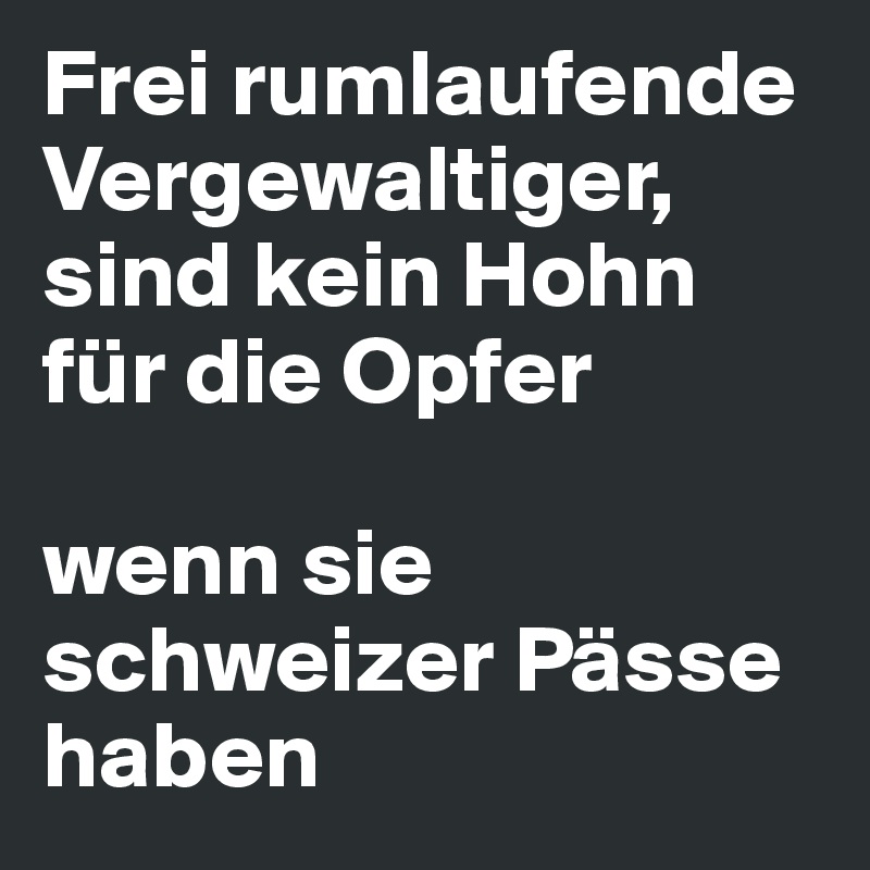 Frei rumlaufende Vergewaltiger, sind kein Hohn für die Opfer

wenn sie schweizer Pässe haben