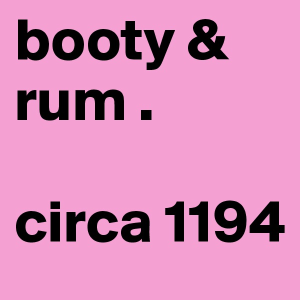 booty & rum . 

circa 1194 