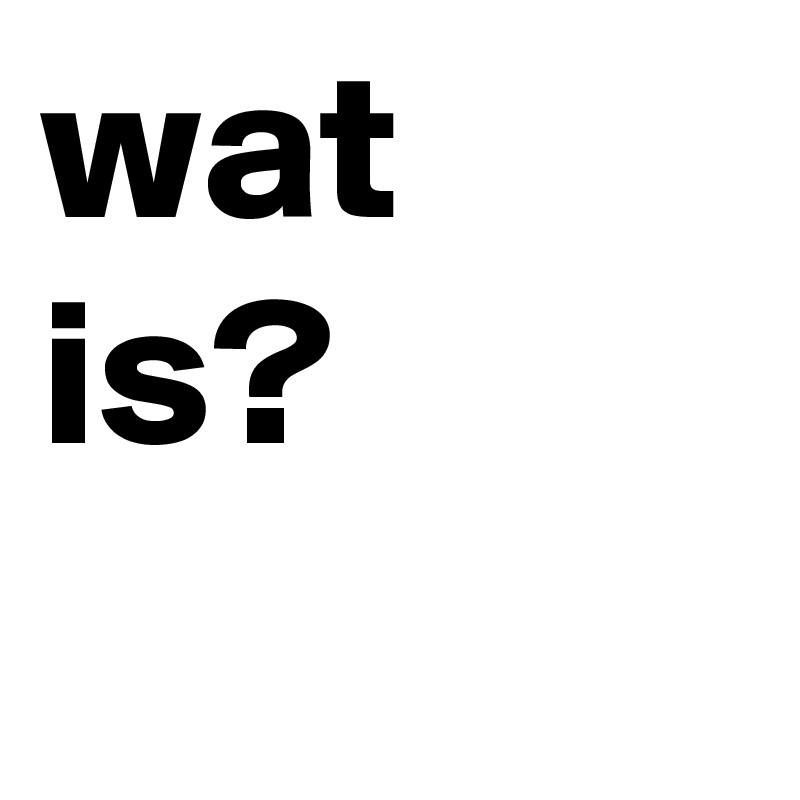 wat  is?