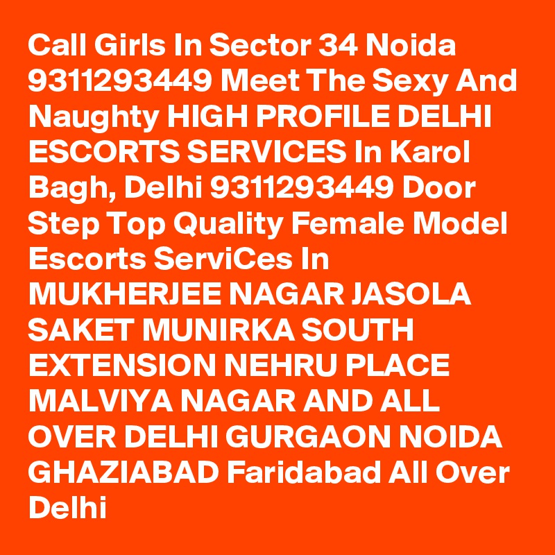 Call Girls In Sector 34 Noida 9311293449 Meet The Sexy And Naughty HIGH PROFILE DELHI ESCORTS SERVICES In Karol Bagh, Delhi 9311293449 Door Step Top Quality Female Model Escorts ServiCes In MUKHERJEE NAGAR JASOLA SAKET MUNIRKA SOUTH EXTENSION NEHRU PLACE MALVIYA NAGAR AND ALL OVER DELHI GURGAON NOIDA GHAZIABAD Faridabad All Over Delhi