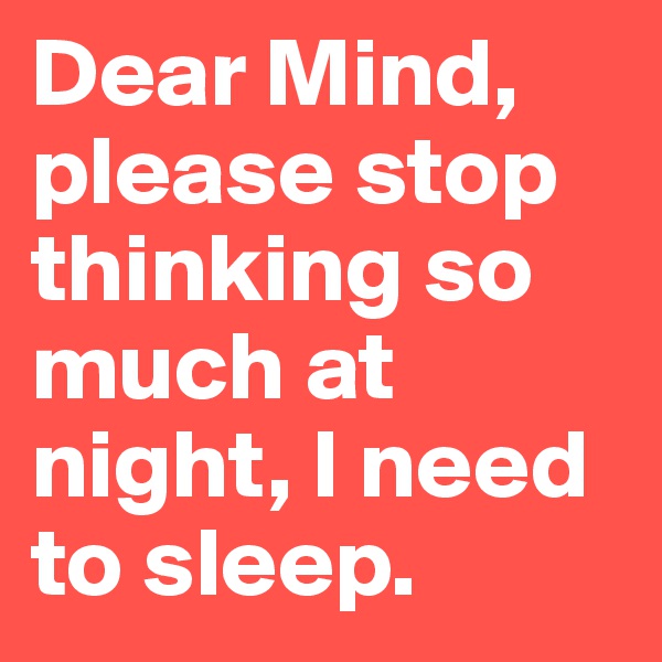 Dear Mind, please stop thinking so much at night, I need to sleep.