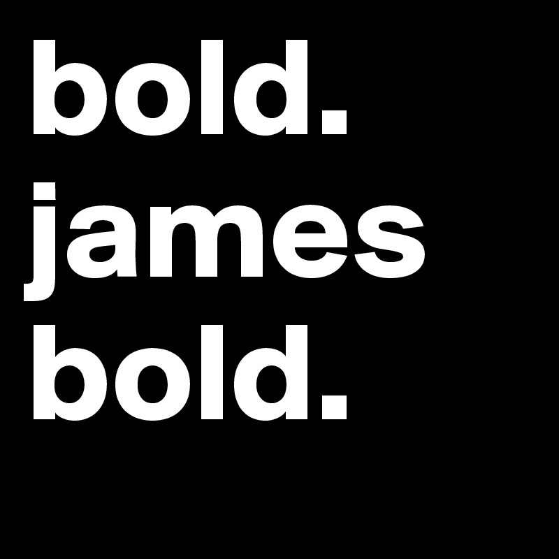 bold. james bold.