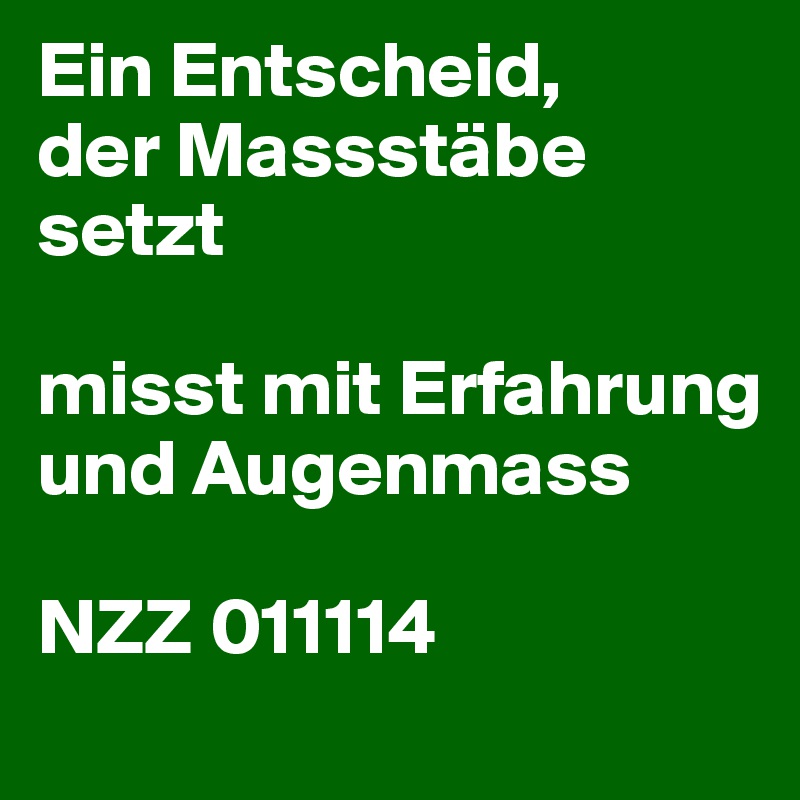 Ein Entscheid,
der Massstäbe setzt

misst mit Erfahrung und Augenmass

NZZ 011114