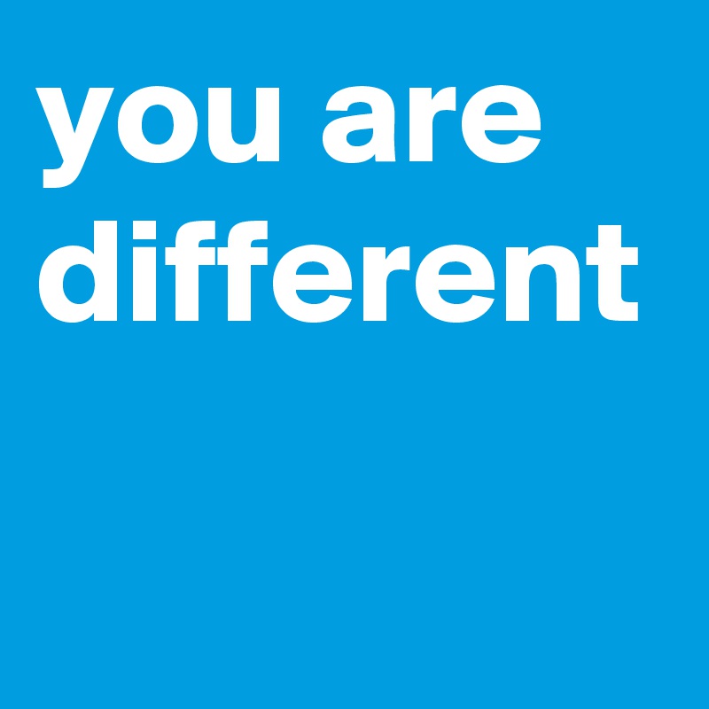 you are different - Post by deepsigh on Boldomatic