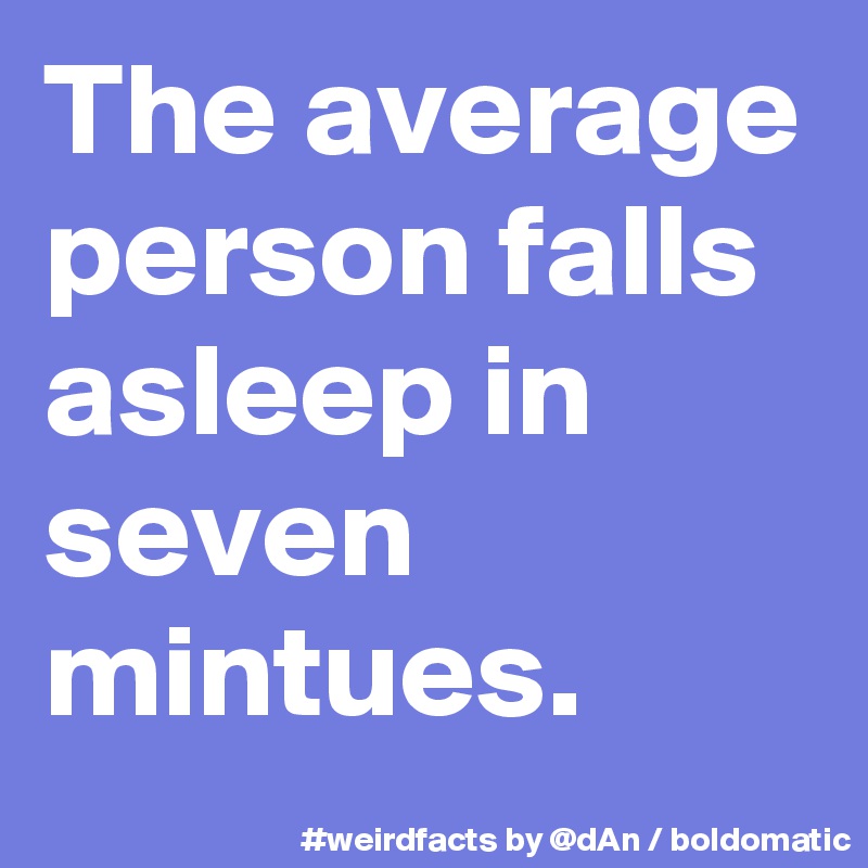 The average person falls asleep in seven mintues.