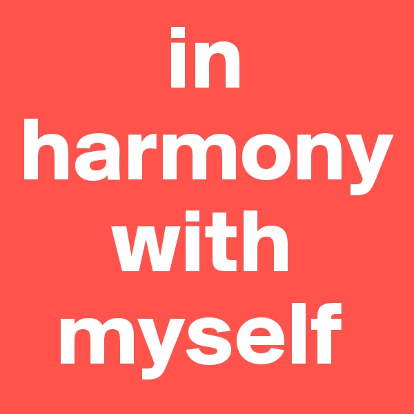         in
harmony
     with
  myself