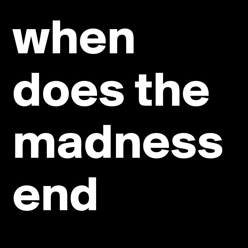 when does the madness end