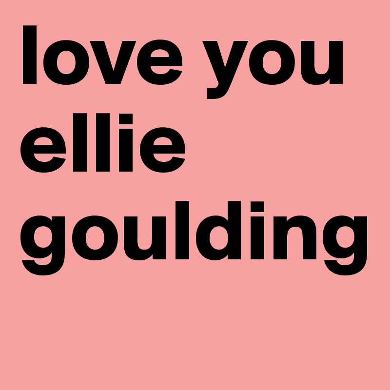 love you ellie goulding