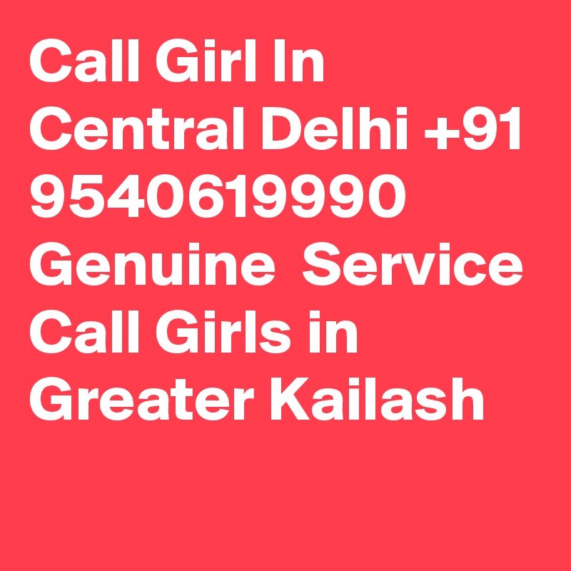 Call Girl In Central Delhi +91 9540619990 Genuine  Service Call Girls in Greater Kailash