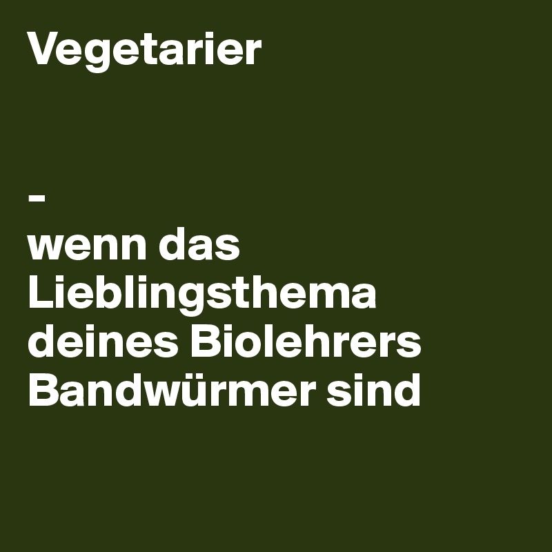Vegetarier


-
wenn das Lieblingsthema deines Biolehrers Bandwürmer sind

