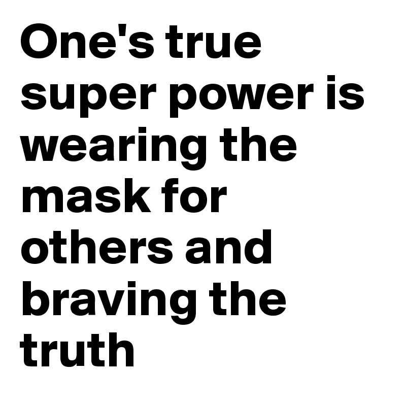 One's true super power is wearing the mask for others and braving the truth
