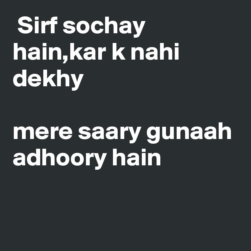  Sirf sochay hain,kar k nahi dekhy 

mere saary gunaah adhoory hain

   