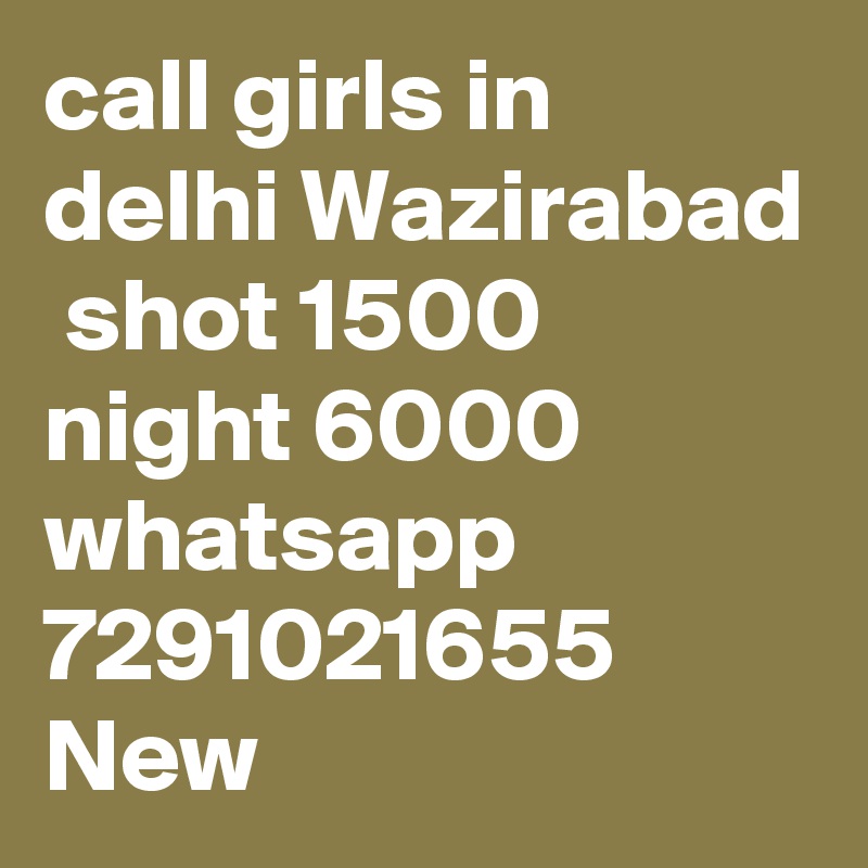call girls in delhi Wazirabad
 shot 1500 night 6000 whatsapp 7291021655 New 