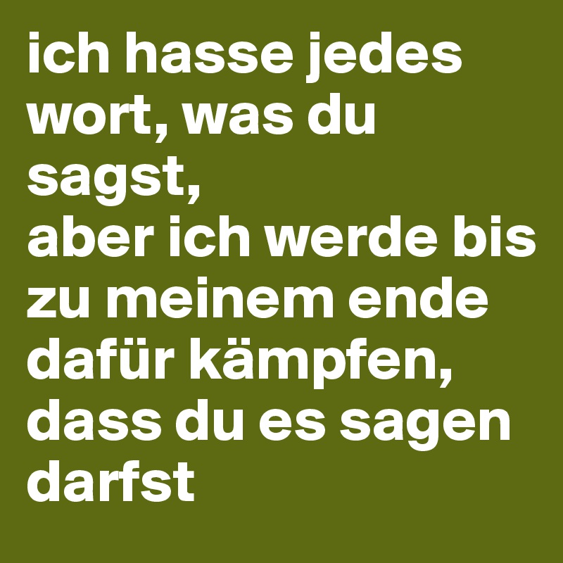 ich hasse jedes wort, was du sagst, 
aber ich werde bis zu meinem ende dafür kämpfen, 
dass du es sagen darfst