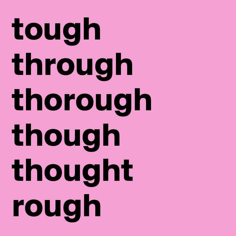 Tough Through Thorough Though Thought Rough Post By Feedthebirds On Boldomatic