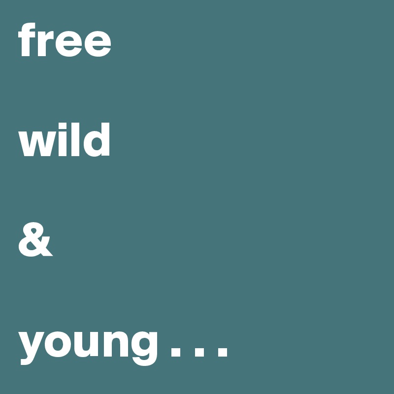 free

wild

&

young . . .