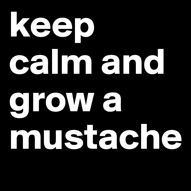 keep calm and grow a mustache