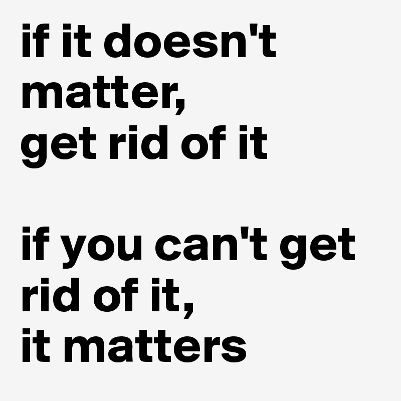 if it doesn't matter, 
get rid of it

if you can't get rid of it, 
it matters