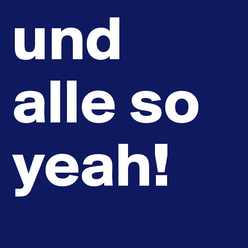 und alle so yeah!