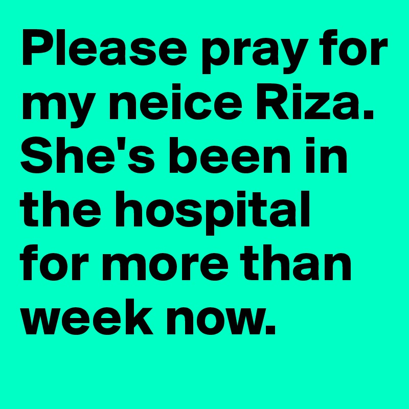 Please pray for my neice Riza.
She's been in the hospital for more than week now. 