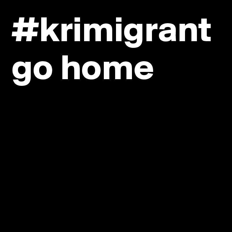 #krimigrant go home