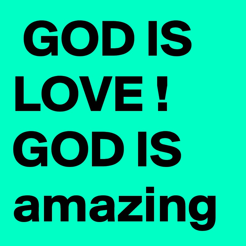  GOD IS LOVE ! GOD IS amazing