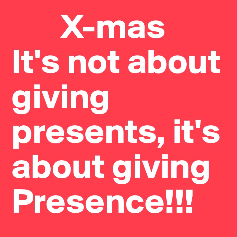        X-mas
It's not about giving presents, it's about giving Presence!!!