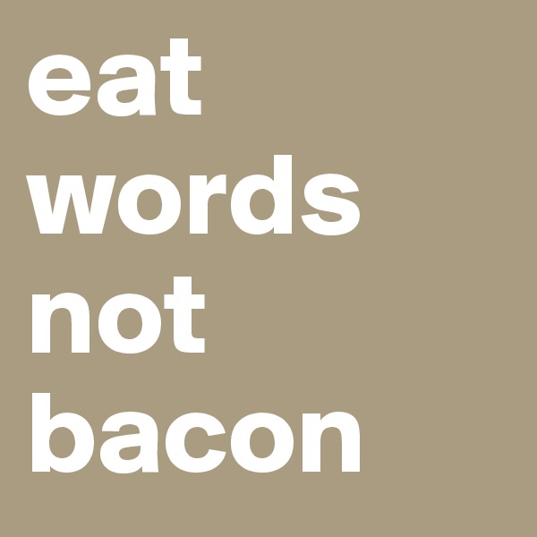 eat words not bacon
