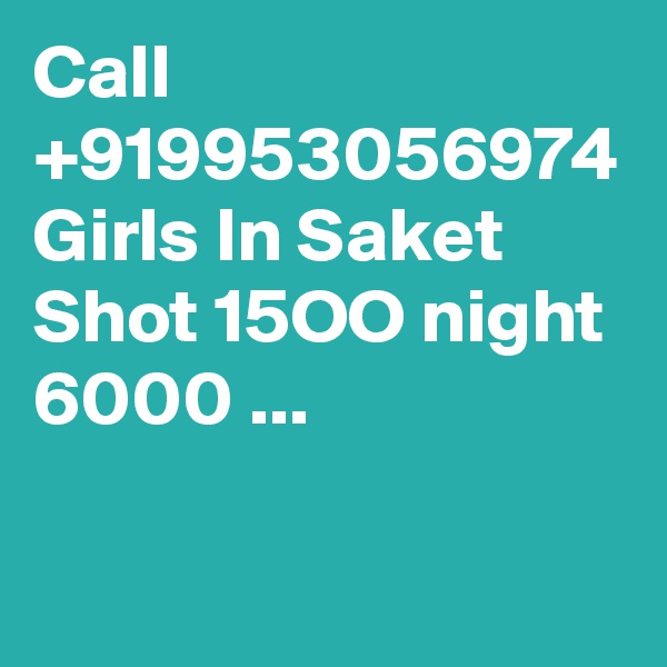 Call +919953056974 Girls In Saket Shot 15OO night 6000 ...