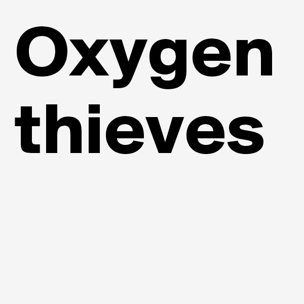 Oxygen thieves