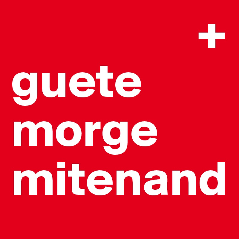                    +
guete 
morge mitenand