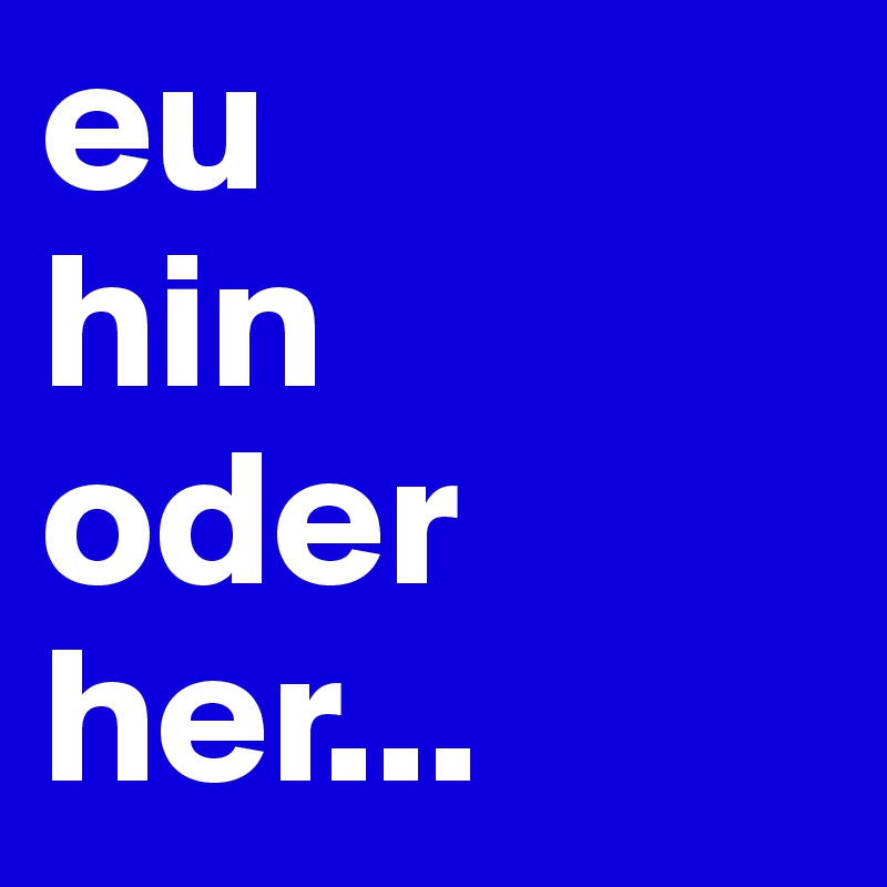 eu
hin
oder
her...