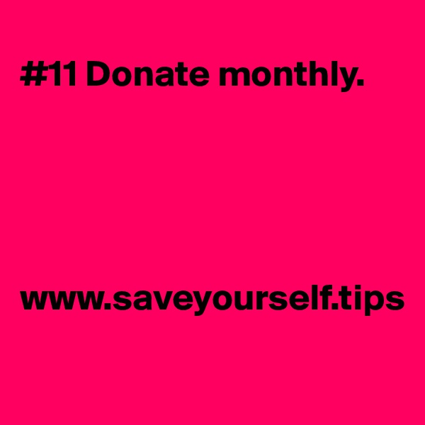 
#11 Donate monthly.





www.saveyourself.tips

