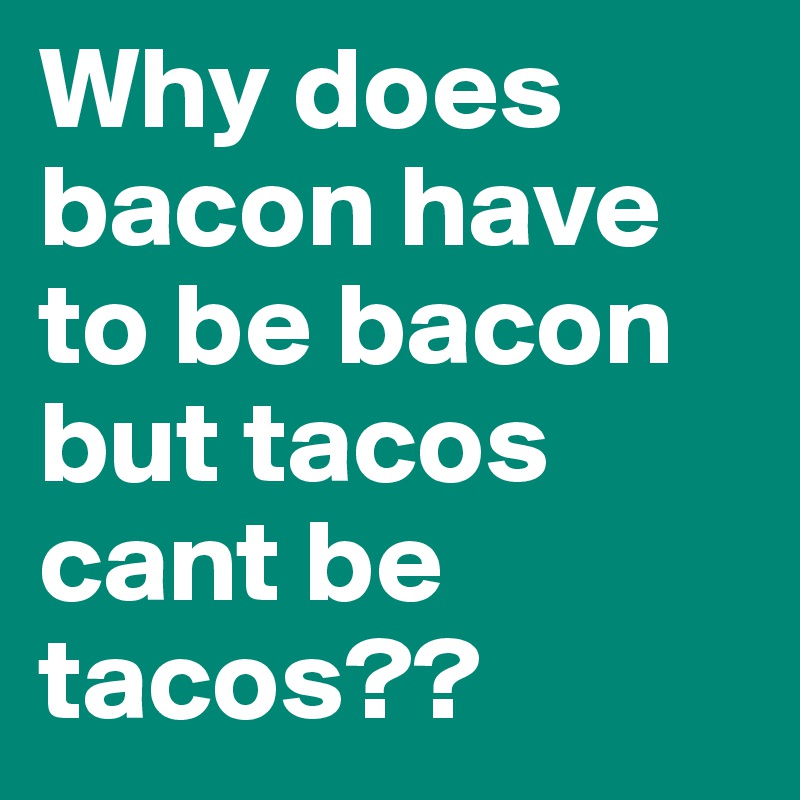 Why does bacon have to be bacon but tacos cant be tacos??