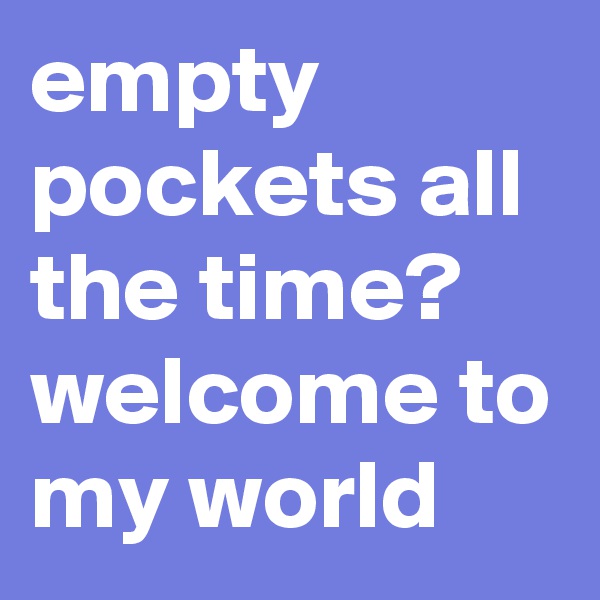 empty pockets all the time? welcome to my world