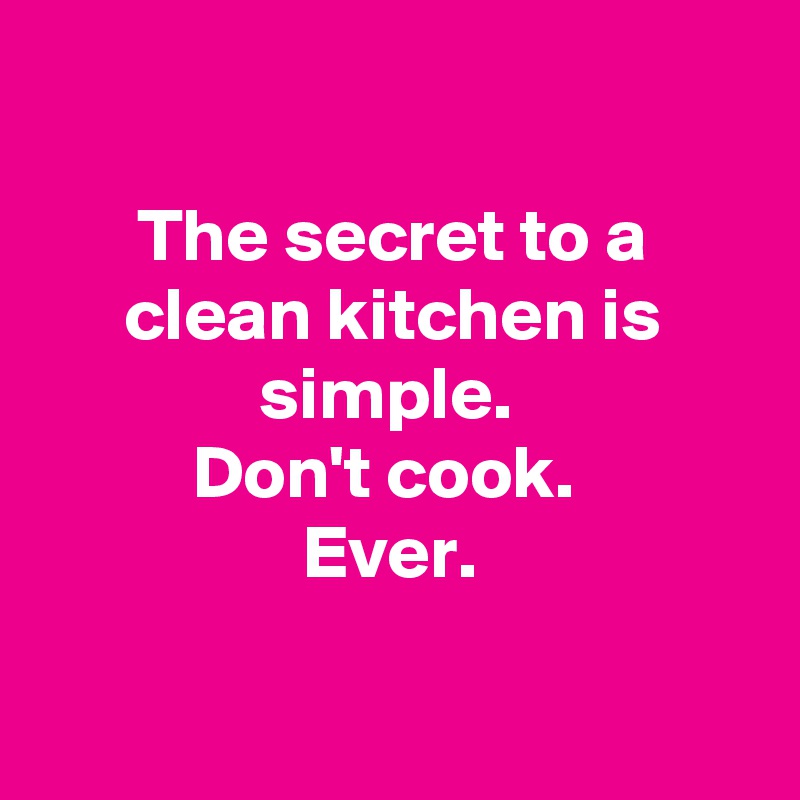 

The secret to a clean kitchen is simple. 
Don't cook. 
Ever. 

