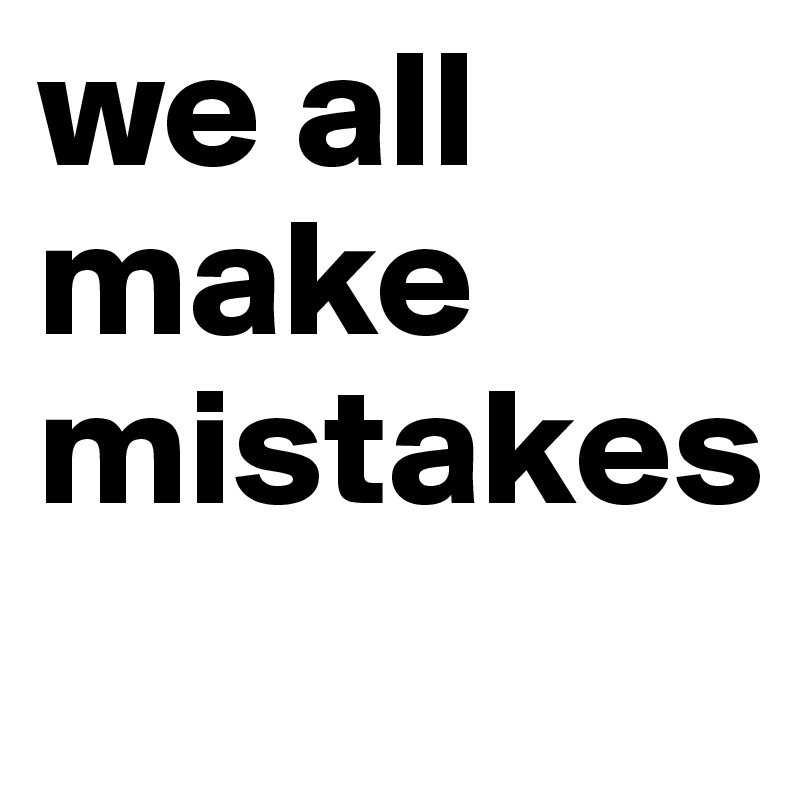 we all make mistakes
