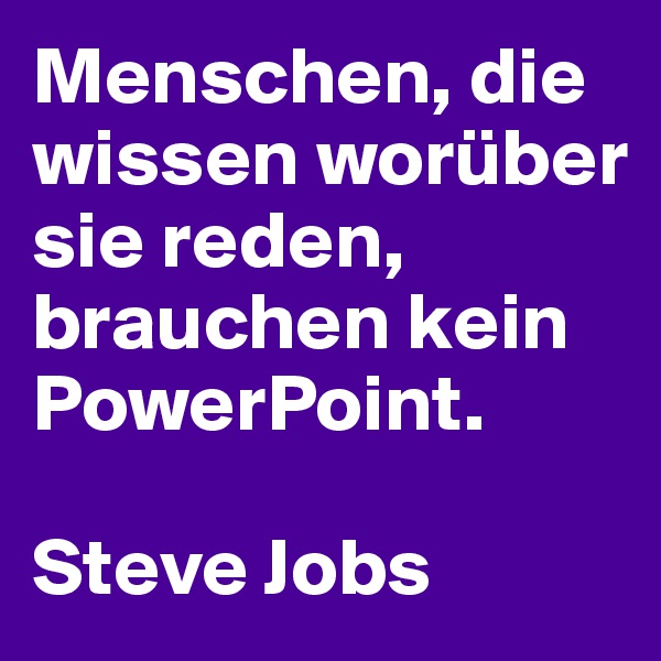 Menschen, die wissen worüber sie reden, brauchen kein PowerPoint.

Steve Jobs