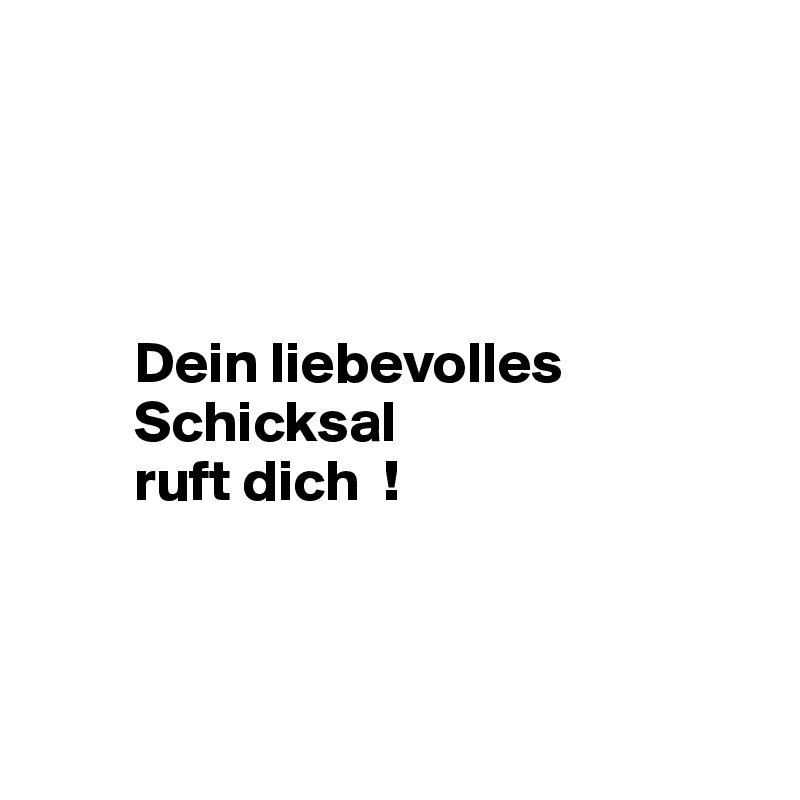 




        Dein liebevolles  
        Schicksal 
        ruft dich  !



