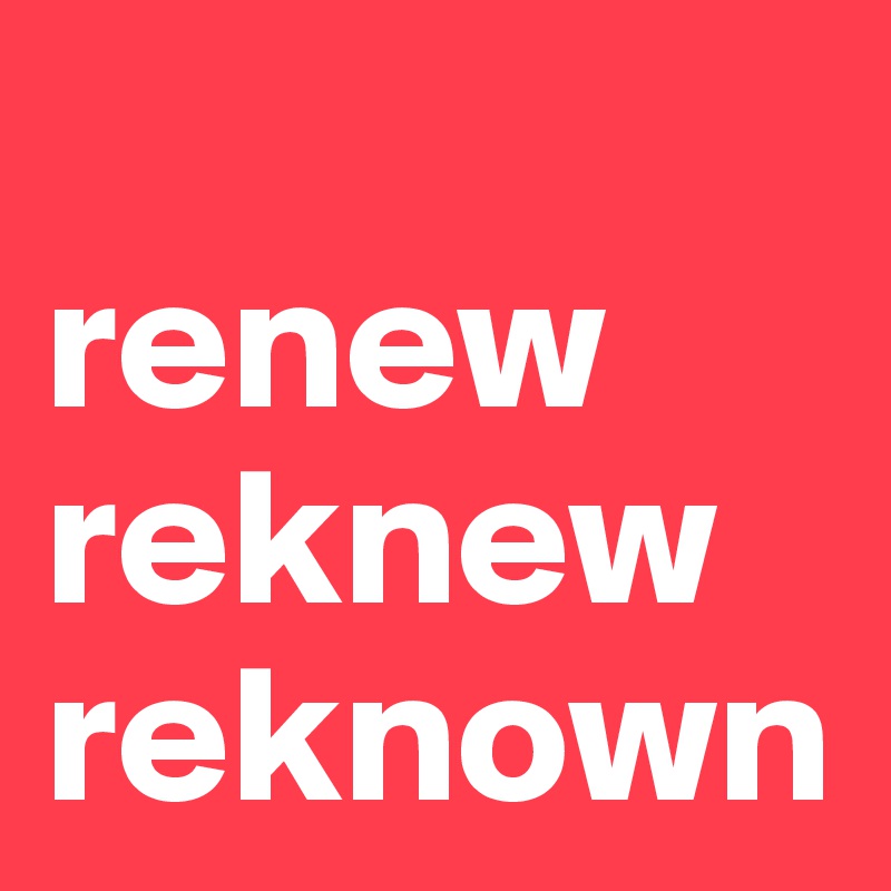 
renew
reknew
reknown