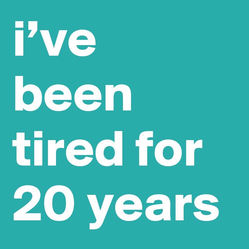 i-ve-been-tired-for-20-years-post-by-sosadtoday-on-boldomatic