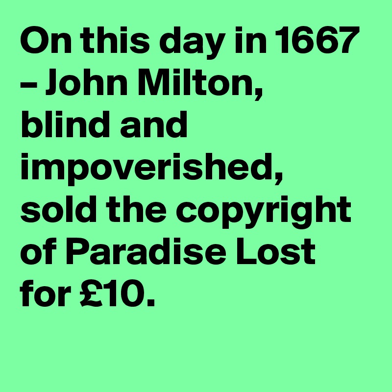 On this day in 1667 – John Milton, blind and impoverished, sold the copyright of Paradise Lost for £10.