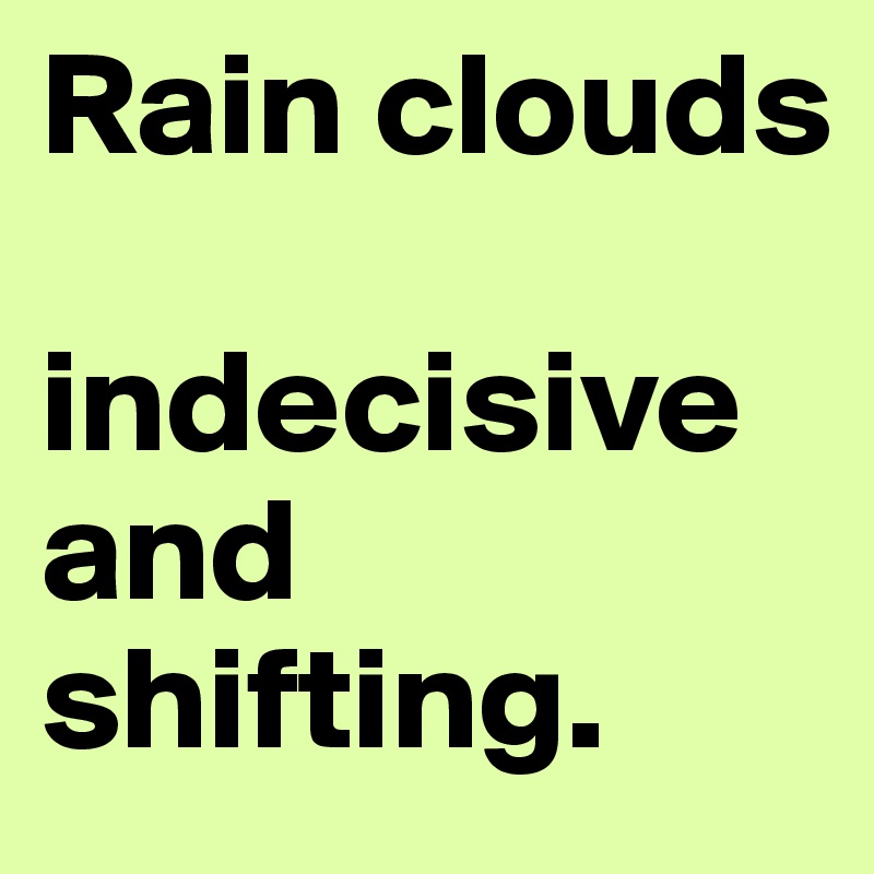 Rain clouds 

indecisive and shifting. 