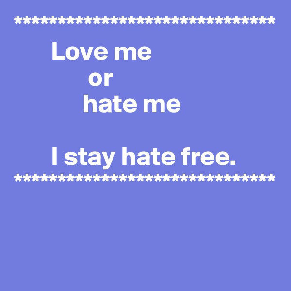 ******************************
       Love me
              or
             hate me

       I stay hate free.
******************************


